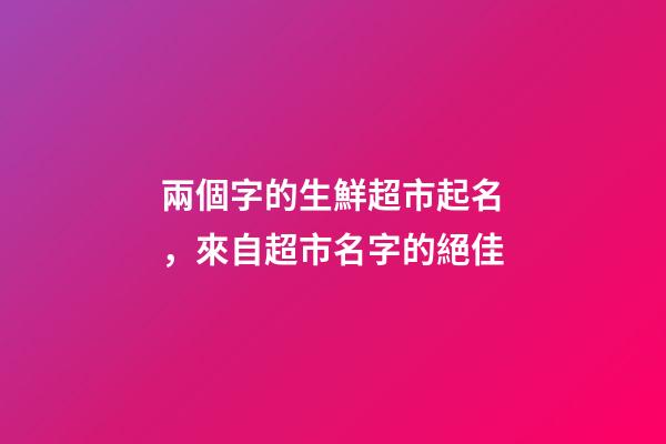 兩個字的生鮮超市起名，來自超市名字的絕佳